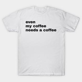 Even My Coffee needs coffee T-Shirt